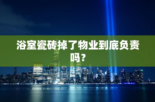 浴室瓷砖掉了物业到底负责吗？