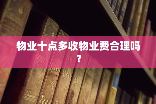 物业十点多收物业费合理吗？