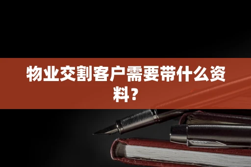 物业交割客户需要带什么资料？