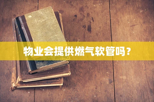 物业会提供燃气软管吗？