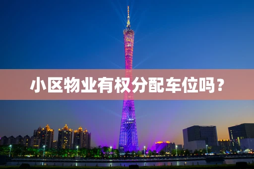 小区物业有权分配车位吗？