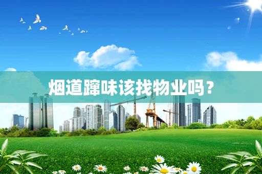 烟道蹿味该找物业吗？