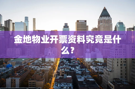 金地物业开票资料究竟是什么？