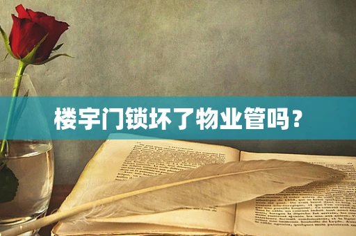楼宇门锁坏了物业管吗？
