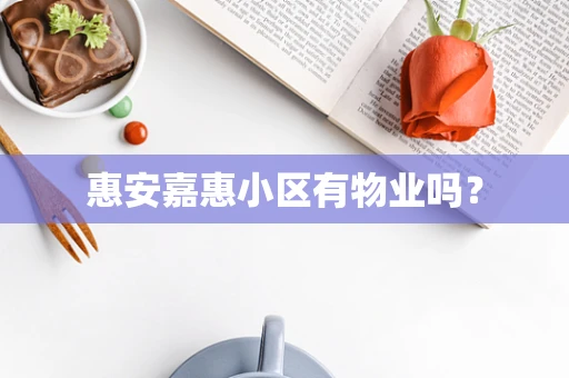 惠安嘉惠小区有物业吗？