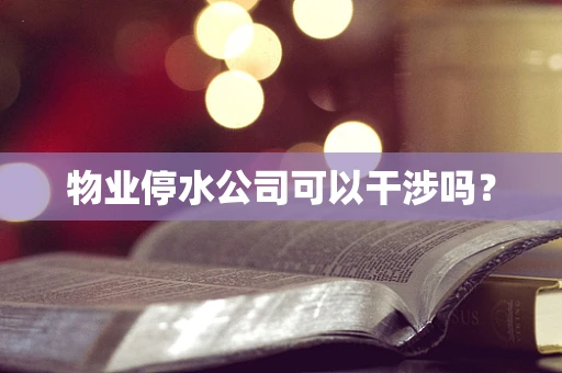 物业停水公司可以干涉吗？