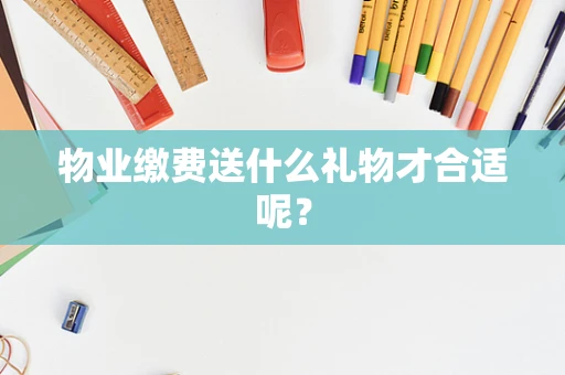 物业缴费送什么礼物才合适呢？