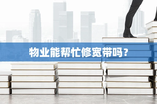 物业能帮忙修宽带吗？