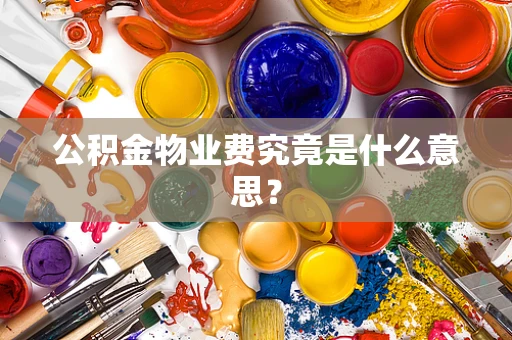 公积金物业费究竟是什么意思？