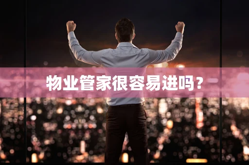 物业管家很容易进吗？
