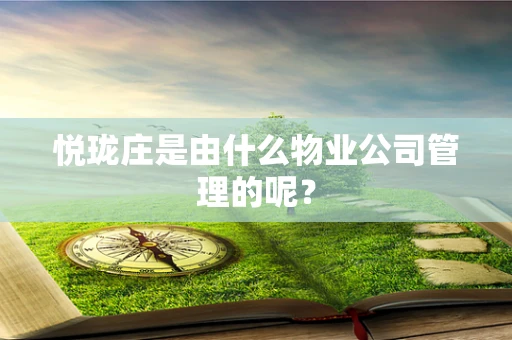 悦珑庄是由什么物业公司管理的呢？