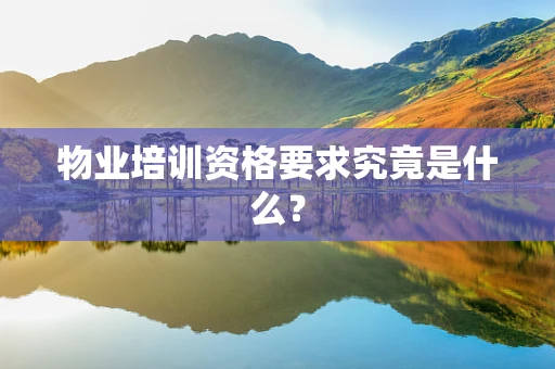物业培训资格要求究竟是什么？