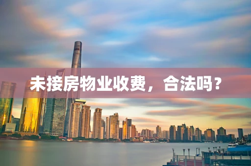 未接房物业收费，合法吗？