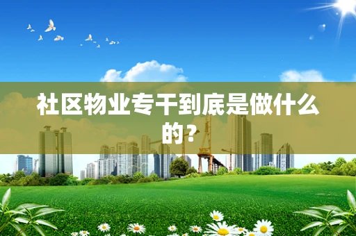 社区物业专干到底是做什么的？