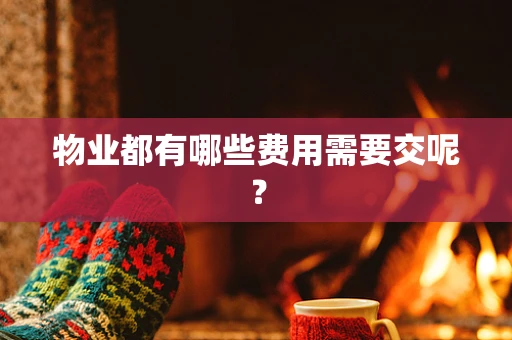 物业都有哪些费用需要交呢？