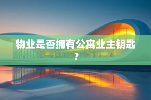 物业是否拥有公寓业主钥匙？