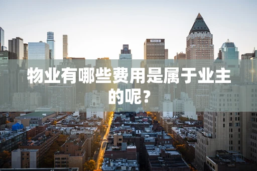 物业有哪些费用是属于业主的呢？