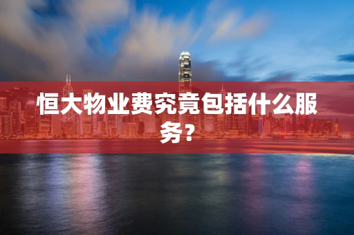 恒大物业费究竟包括什么服务？