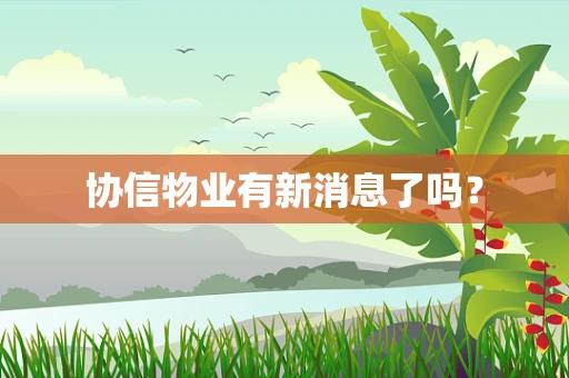 协信物业有新消息了吗？