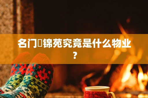 名门煕锦苑究竟是什么物业？