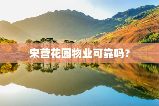 宋营花园物业可靠吗？