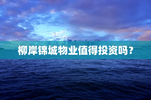 柳岸锦城物业值得投资吗？