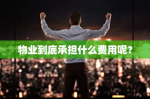 物业到底承担什么费用呢？