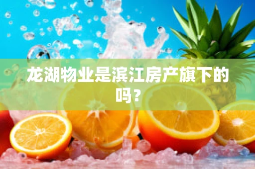 龙湖物业是滨江房产旗下的吗？
