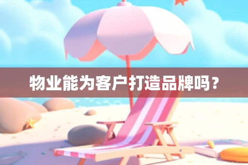 物业能为客户打造品牌吗？