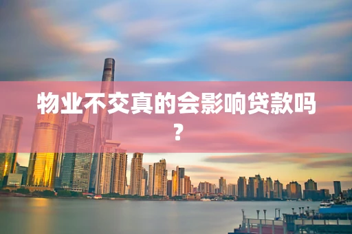 物业不交真的会影响贷款吗？