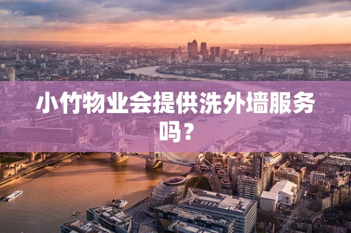 小竹物业会提供洗外墙服务吗？