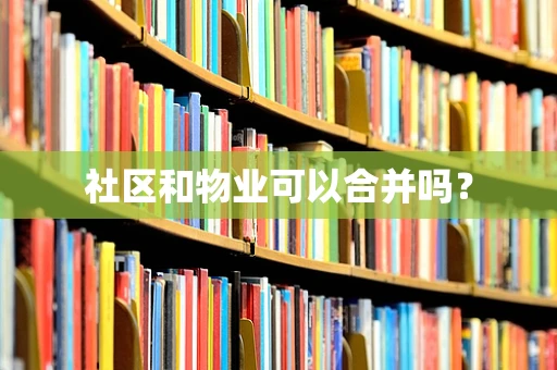 社区和物业可以合并吗？