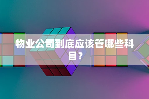 物业公司到底应该管哪些科目？