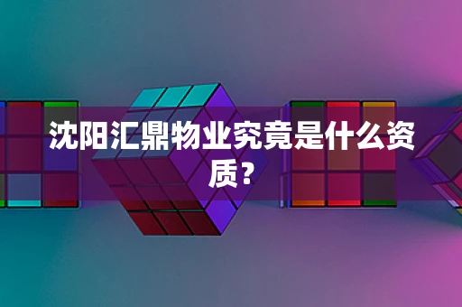 沈阳汇鼎物业究竟是什么资质？