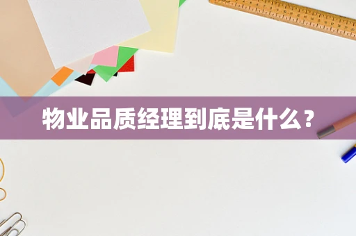物业品质经理到底是什么？