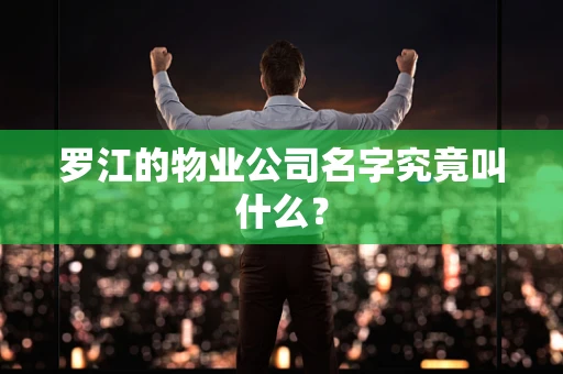 罗江的物业公司名字究竟叫什么？