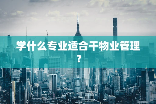 学什么专业适合干物业管理？
