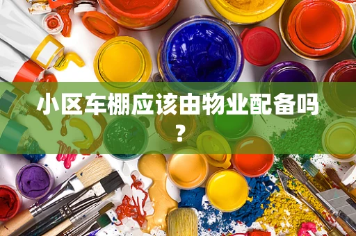 小区车棚应该由物业配备吗？