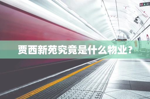 贾西新苑究竟是什么物业？