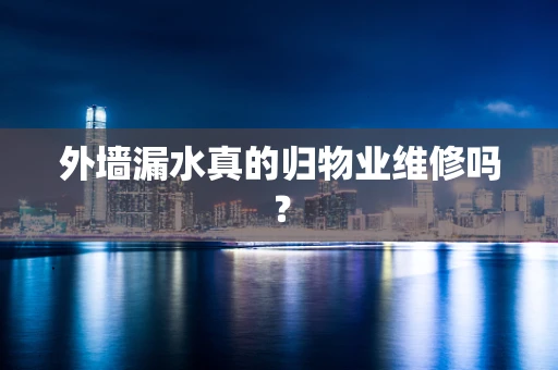 外墙漏水真的归物业维修吗？