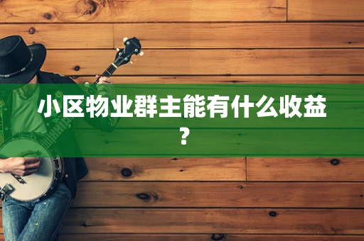 小区物业群主能有什么收益？
