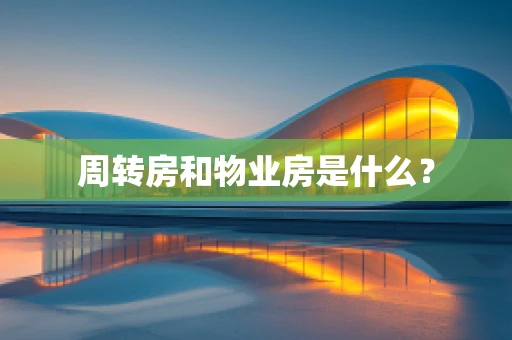 周转房和物业房是什么？