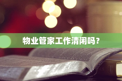 物业管家工作清闲吗？