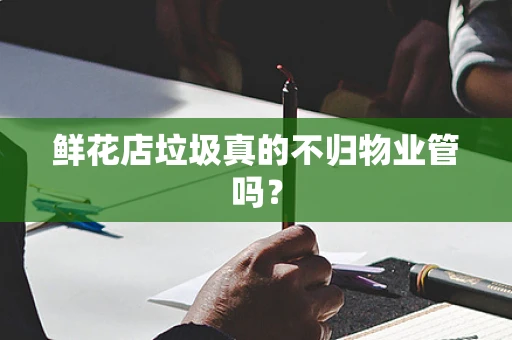 鲜花店垃圾真的不归物业管吗？