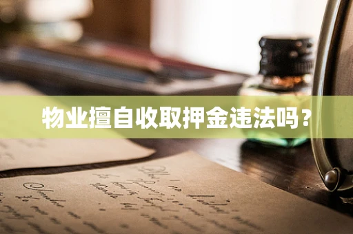 物业擅自收取押金违法吗？