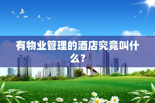 有物业管理的酒店究竟叫什么？