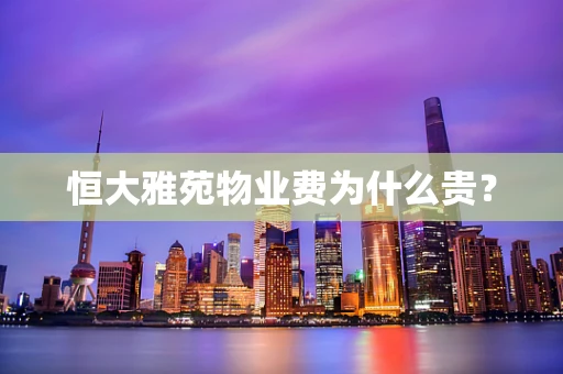 恒大雅苑物业费为什么贵？