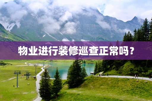 物业进行装修巡查正常吗？