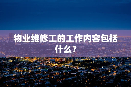 物业维修工的工作内容包括什么？
