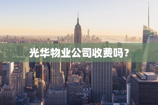 光华物业公司收费吗？
